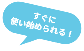 すぐに使い始められる!